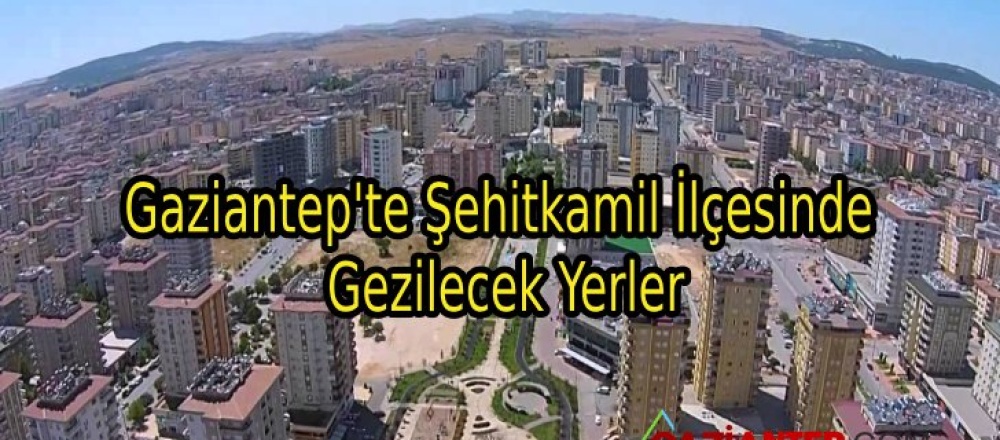 Gaziantep’te Şehitkamil İlçesinde Gezilecek Yerler