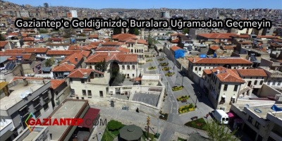 Gaziantep’e Geldiğinizde Buralara Uğramadan Geçmeyin