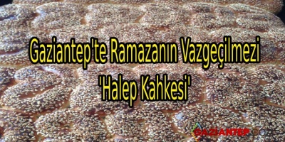 Gaziantep’te Ramazanın Vazgeçilmezi ‘Halep Kahkesi’
