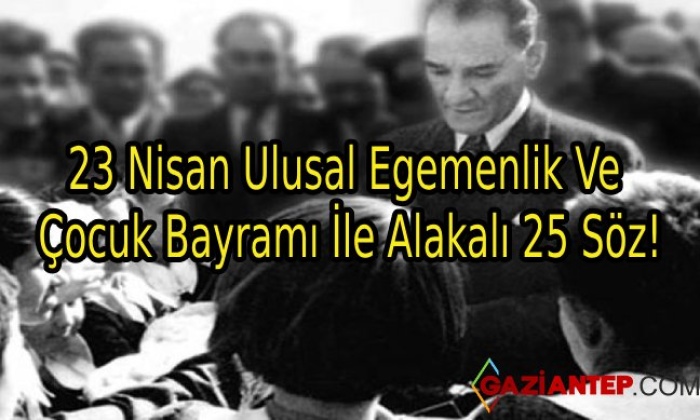 23 Nisan Ulusal Egemenlik Ve Cocuk Bayrami Ile Alakali 25 Soz