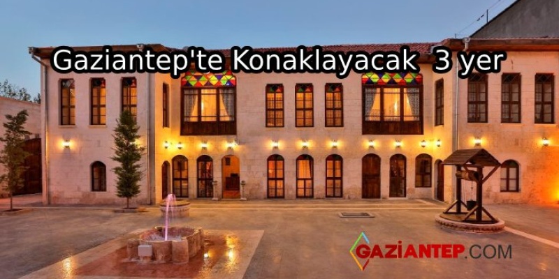 Gaziantep’te Tarihi Konaklanacak 3 Yer