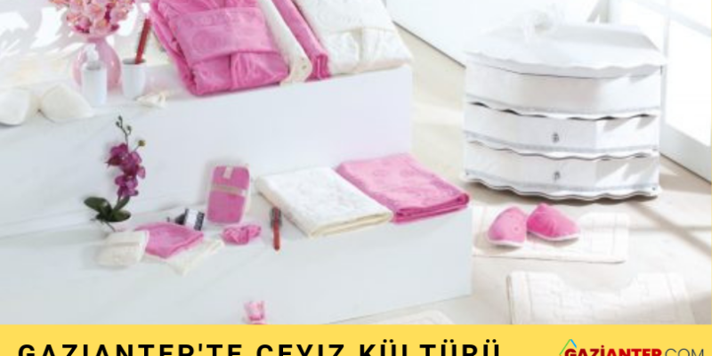 Gaziantep’te Gelin Çeyizinde Olması Gerekenler; Çeyiz Nedir?