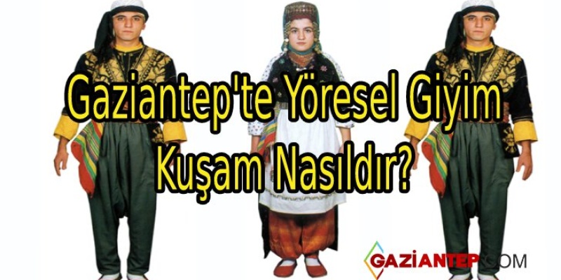 Gaziantep’te Yöresel Giyim ve Kuşam Nasıldır?