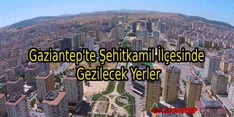 Gaziantep’te Şehitkamil İlçesinde Gezilecek Yerler